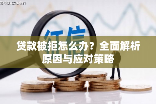 风顺堂区贷款被拒怎么办？全面解析原因与应对策略