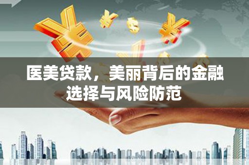 风顺堂区医美贷款，美丽背后的金融选择与风险防范