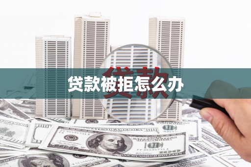 风顺堂区贷款被拒怎么办