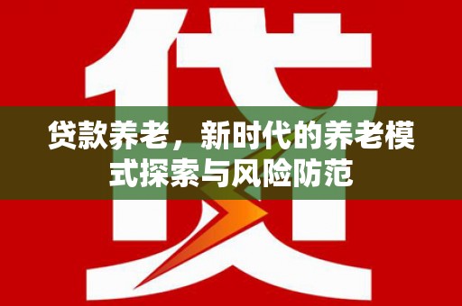 风顺堂区贷款养老，新时代的养老模式探索与风险防范