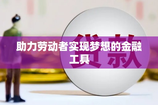 风顺堂区助力劳动者实现梦想的金融工具