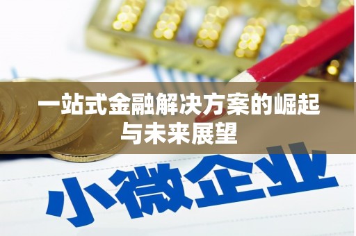 风顺堂区一站式金融解决方案的崛起与未来展望