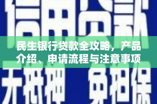 风顺堂区民生银行贷款全攻略，产品介绍、申请流程与注意事项